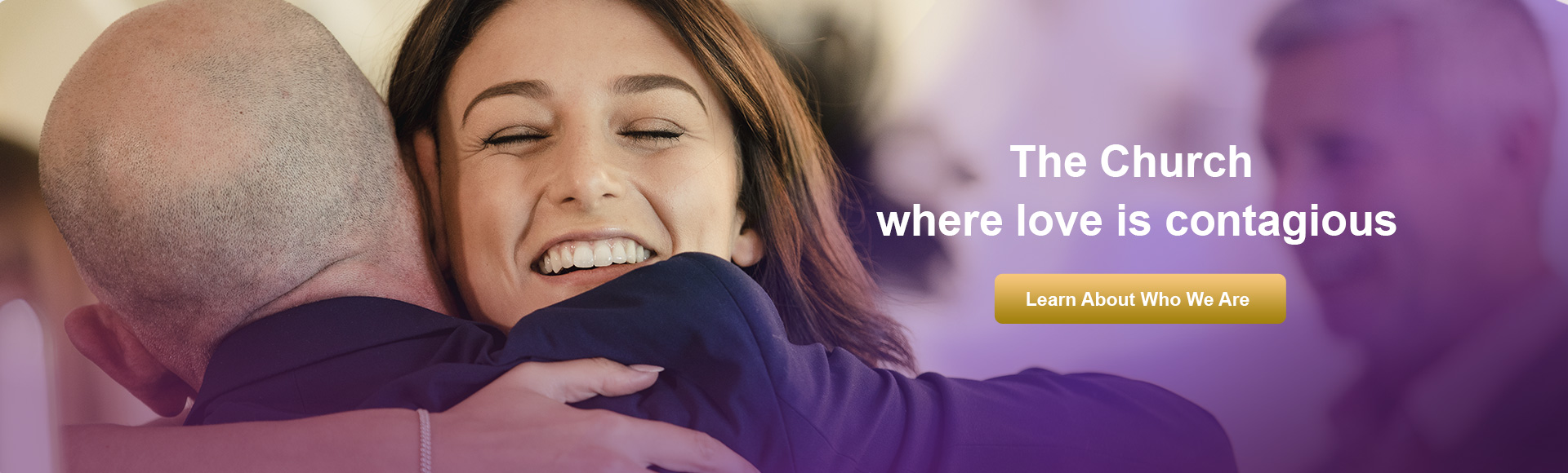 The Church where love is contagious. Learn About Who We Are